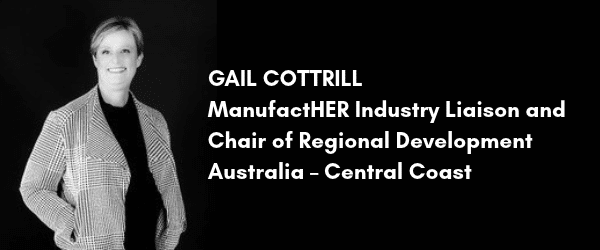 Gail Cottrill
ManufactHER Industry Liaison and
Chair of Regional Development
Australia – Central Coast